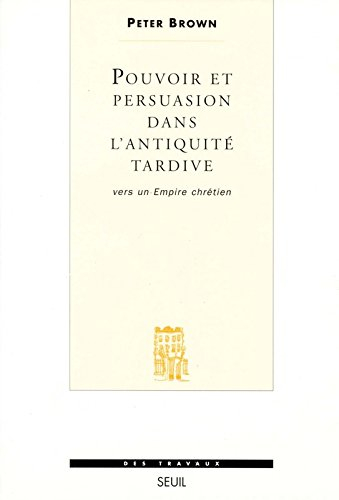 Pouvoir et persuasion dans l'Antiquité tardive : vers un empire chrétien