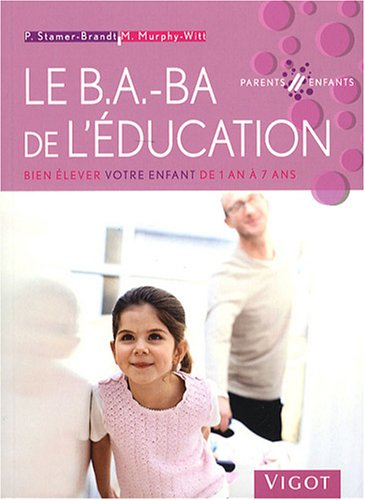 Le b.a.-ba de l'éducation : bien élever votre enfant de 1 an à 7 ans