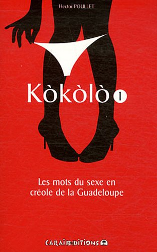 Kokolo : les mots du sexe en créole de la Guadeloupe. Vol. 1. Pliche koko