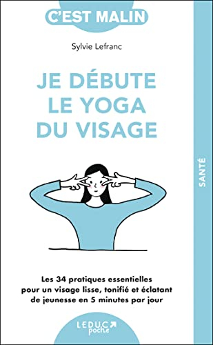 Je débute le yoga du visage : les 34 pratiques essentielles pour un visage lisse, tonifié et éclatan