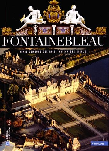Fontainebleau : vraie demeure des rois, maison des siècles