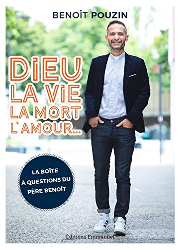 Dieu, la vie , la mort, l'amour... : la boîte à questions du père Benoît