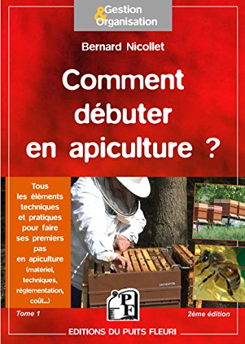 Comment débuter en apiculture ? : tous les éléments techniques et pratiques pour faire ses premiers 