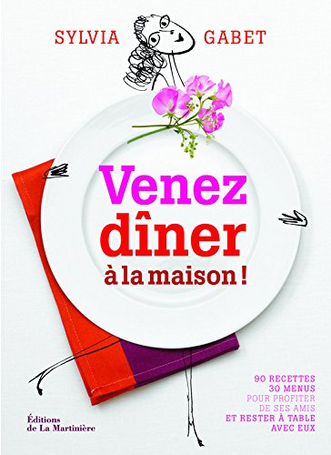 Venez dîner à la maison ! : 90 recettes, 30 menus pour profiter de ses amis et rester à table avec e