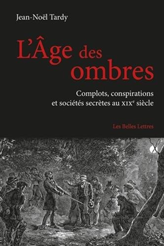 L'âge des ombres : complots, conspirations et sociétés secrètes au XIXe siècle