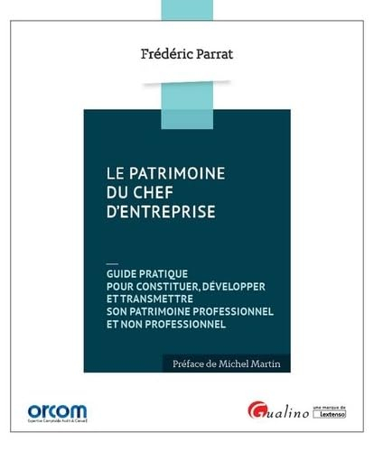 Le patrimoine du chef d'entreprise : guide pratique pour constituer, développer et transmettre son p