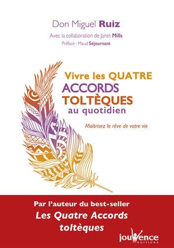 Vivre les quatre accords toltèques au quotidien : maîtrisez le rêve de votre vie