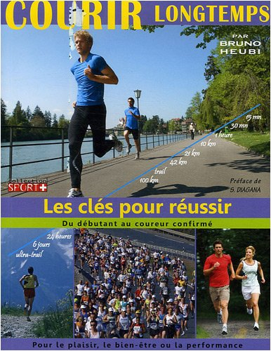 Courir longtemps : les clés pour réussir, du débutant au coureur confirmé : pour le plaisir, le bien