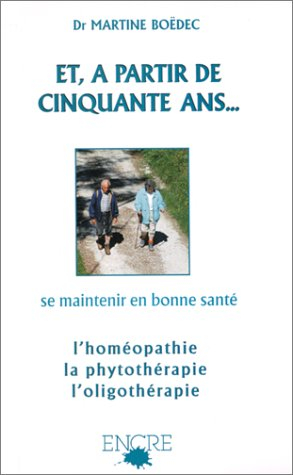 Et, à partir de cinquante ans... : se maintenir en bonne santé : homéopathie, phytothérapie, oligoth
