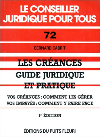 Les créances, guide juridique et pratique : vos créances : comment les gérer, vos impayés : comment 