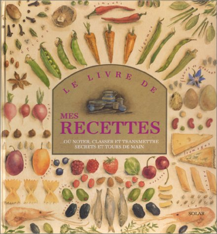 Le livre de mes recettes : où noter, classer et transmettre secrets et tours de main