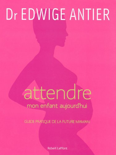 Attendre mon enfant aujourd'hui : guide pratique de la future maman