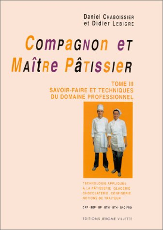 Compagnon et maître pâtissier : CAP, MC, BEP, BTM, BTH, Bac Pro. Vol. 3. Savoir-faire et techniques 