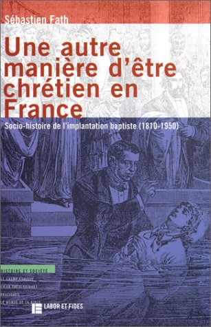 Une autre manière d'être chrétien en France : socio-histoire de l'implantation baptiste, 1810-1950