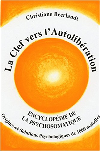 La clef vers l'autolibération : encyclopédie de la psychosomatique : philosophie de vie pour une exi