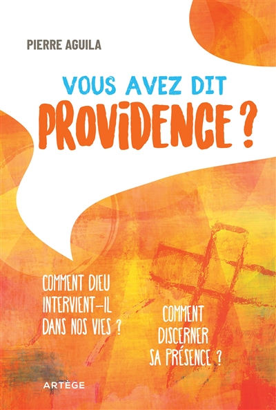 Vous avez dit providence ? : comment Dieu intervient-il dans nos vies ? : comment discerner sa prése