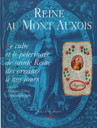 Reine au mont d'Auxois : le culte et le pèlerinage de sainte Reine des origines à nos jours