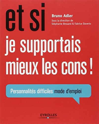 Et si je supportais mieux les cons ! : personnalités difficiles mode d'emploi