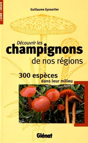 Découvrir les champignons de nos régions : 300 espèces dans leur milieu