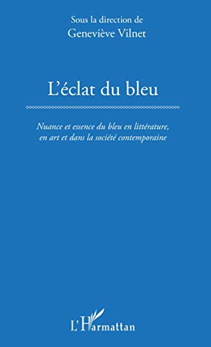 L'éclat du bleu : nuance et essence du bleu en littérature, en art et dans la société contemporaine