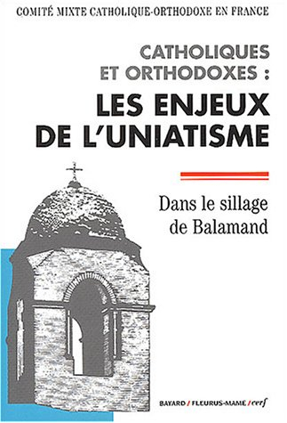 Catholiques et orthodoxes : les enjeux de l'uniatisme : dans le sillage de Balamand