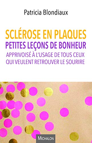 Sclérose en plaques : petites leçons de bonheur apprivoisé à l'usage de tous ceux qui veulent retrou