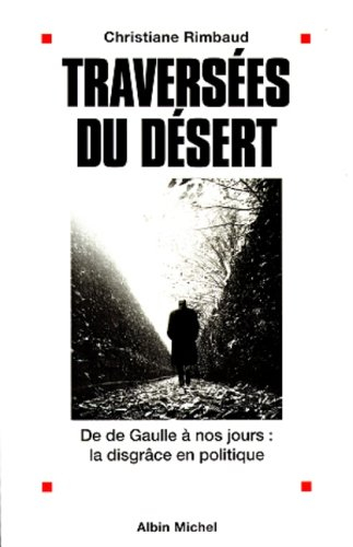 Traversées du désert : de De Gaulle à nos jours : la disgrâce en politique