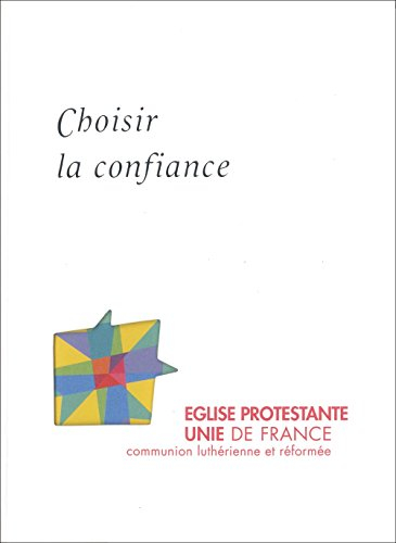Choisir la confiance : l'Eglise protestante unie de France : communion luthérienne et réformée
