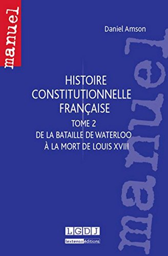 Histoire constitutionnelle française. Vol. 2. De la bataille de Waterloo à la mort de Louis XVIII