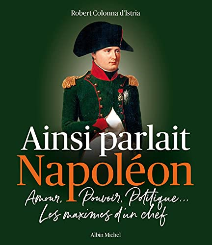 Ainsi parlait Napoléon : amour, pouvoir, politique... : les maximes d'un chef