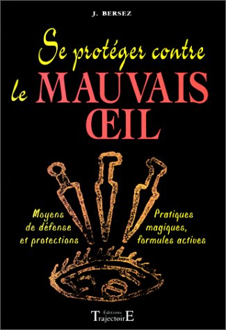 Se protéger contre le mauvais oeil : moyens de défense et protections, pratiques magiques, formules 