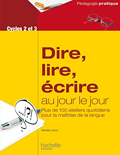 Dire, lire, écrire au jour le jour, cycles 2 et 3 : plus de 100 ateliers quotidiens pour la maîtrise