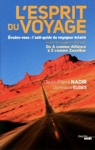 L'esprit du voyage : évadez-vous, l'anti-guide du voyageur éclairé : le tour du voyage en 250 mots, 