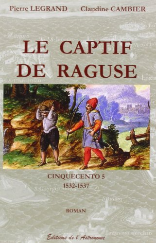 Cinquecento. Vol. 5. Le captif de Raguse, 1532-1537 : roman historique