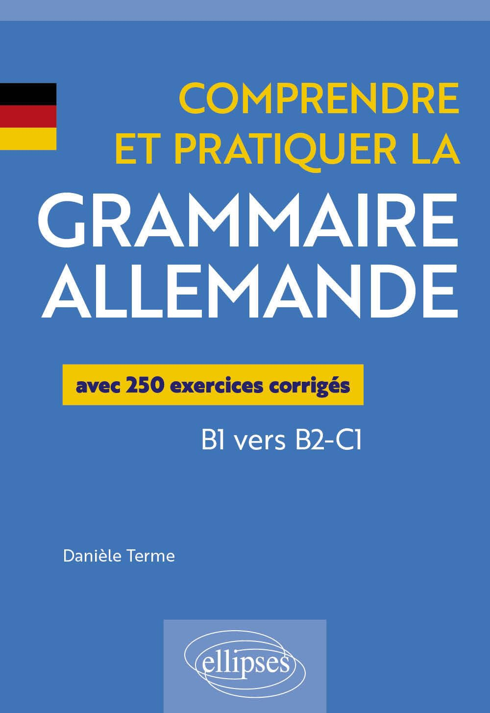 Comprendre et pratiquer la grammaire allemande : avec 250 exercices corrigés : B1 vers B2-C1