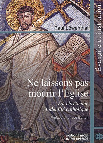 Ne laissons pas mourir l'Eglise : foi chrétienne et identité catholique
