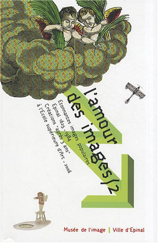 L'amour des images. Vol. 2. Etonnantes images populaires, Epinal 1625-1984, créations après 3 ans à 