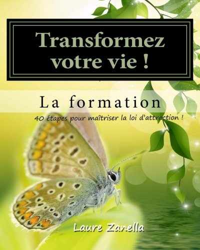 Transformer votre vie ! La formation: Apprenez à utiliser le pouvoir de vos pensées pour créer la vi