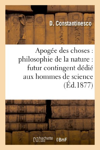 Apogée des choses : philosophie de la nature : futur contingent dédié aux hommes de science