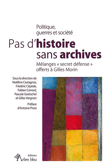 Pas d'histoire sans archives : politique, guerres et société : mélanges secret défense offerts à Gil
