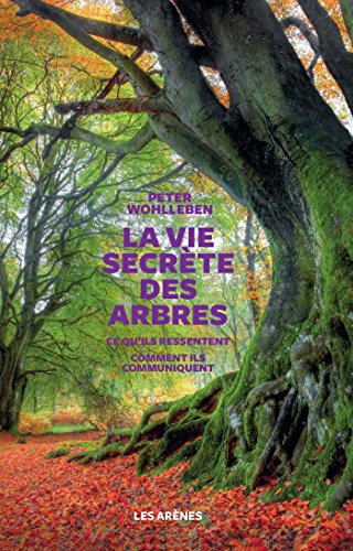 La vie secrète des arbres : ce qu'ils ressentent, comment ils communiquent : un monde inconnu s'ouvr