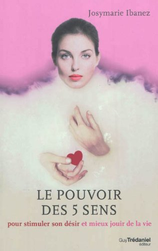 Le pouvoir des 5 sens : pour stimuler son désir et mieux jouir de la vie