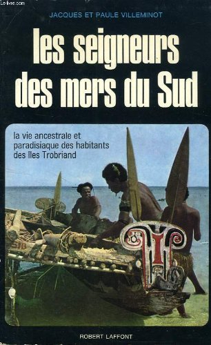 les seigneurs des mers du sud. la vie ancestrale et paradisiaque des habitants des îles trobriand