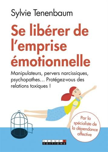 Se libérer de l'emprise émotionnelle : manipulateurs, pervers narcissiques, psychopathes... : protég