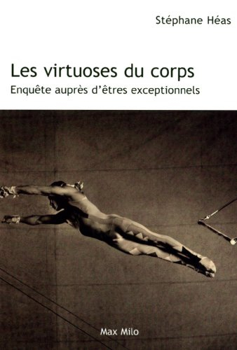 Les virtuoses du corps : enquête auprès d'êtres exceptionnels
