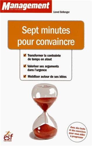 Sept minutes pour convaincre : transformer la contrainte de temps en atout, valoriser ses arguments 