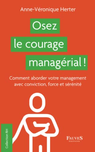 Osez le courage managérial ! : comment aborder votre management avec conviction, force et sérénité