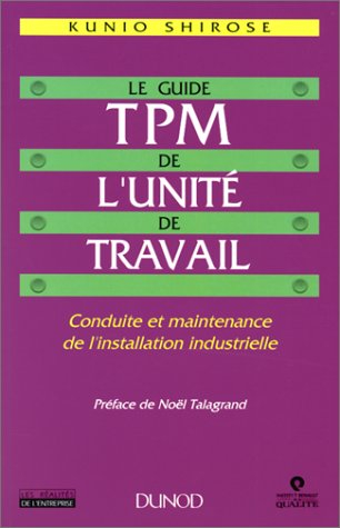 Le guide TPM de l'unité de travail : conduite et maintenance de l'installation industrielle