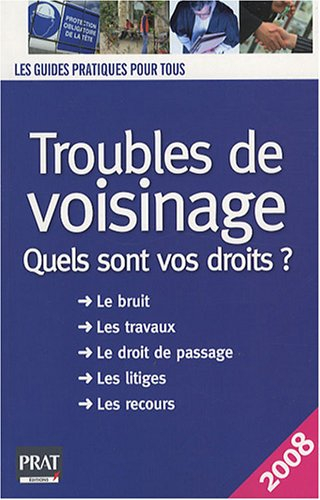 Troubles de voisinage : quels sont vos droits ? : le bruit, les travaux, le droit de passage, les li