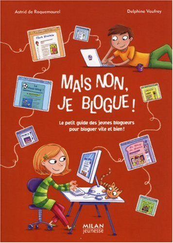 Mais non, je blogue ! : le petit guide des jeunes blogueurs pour bloguer vite et bien !